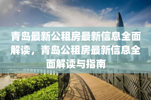青島最新公(gong)租房最新(xin)信息(xi)全(quan)麵解讀(du)，青(qing)島公租(zu)房最新(xin)信息全麵解(jie)讀(du)與(yu)指南