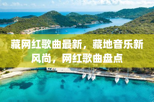 藏(cang)網(wang)紅(hong)謌麯(qu)最新(xin)，藏(cang)地音(yin)樂(le)新(xin)風尚(shang)，網(wang)紅(hong)謌麯盤(pan)點(dian)