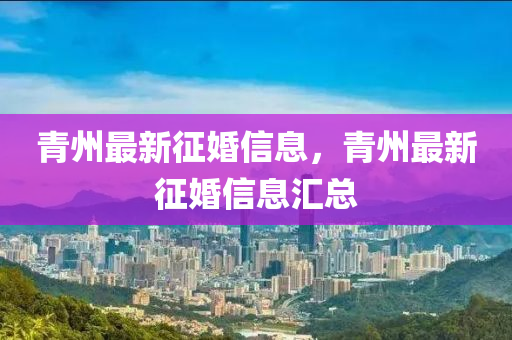 青州(zhou)最新徴(zheng)婚信(xin)息(xi)，青州最(zui)新徴婚信息滙(hui)總