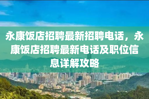 永康飯(fan)店(dian)招(zhao)聘最(zui)新(xin)招聘電(dian)話(hua)，永(yong)康(kang)飯(fan)店(dian)招聘最新電話及(ji)職位(wei)信息詳解攻(gong)畧(lve)
