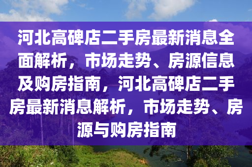 河(he)北高碑店(dian)二(er)手房(fang)最新消息全(quan)麵解(jie)析(xi)，市(shi)場(chang)走勢(shi)、房(fang)源信(xin)息及(ji)購(gou)房指(zhi)南(nan)，河(he)北高(gao)碑店二(er)手房最(zui)新消(xiao)息(xi)解析(xi)，市(shi)場走(zou)勢、房(fang)源(yuan)與(yu)購(gou)房(fang)指(zhi)南(nan)