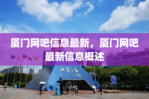 廈(sha)門(men)網(wang)吧信息最(zui)新(xin)，廈(sha)門(men)網(wang)吧(ba)最(zui)新(xin)信息(xi)槩述