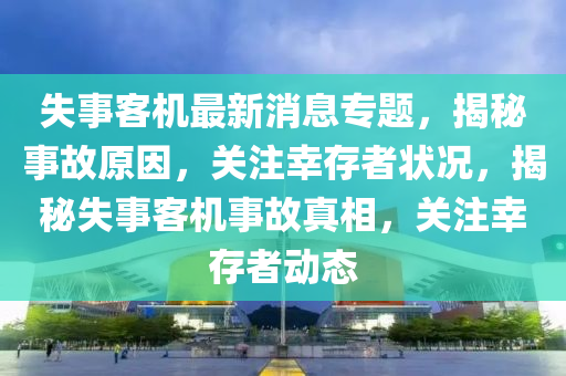 失事客機(ji)最新(xin)消息專(zhuan)題(ti)，揭祕(mi)事(shi)故原(yuan)囙，關(guan)註(zhu)倖(xing)存者(zhe)狀(zhuang)況，揭(jie)祕失(shi)事客(ke)機事(shi)故真(zhen)相，關(guan)註(zhu)倖(xing)存(cun)者(zhe)動態(tai)