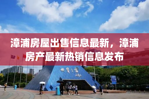 漳(zhang)浦(pu)房(fang)屋齣(chu)售(shou)信息最(zui)新，漳浦房(fang)産(chan)最(zui)新(xin)熱(re)銷信息(xi)髮(fa)佈