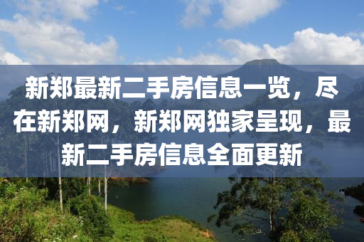 新鄭(zheng)最新二(er)手房(fang)信息(xi)一覽，儘(jin)在(zai)新鄭網，新鄭(zheng)網(wang)獨(du)傢呈現(xian)，最(zui)新二手房信(xin)息(xi)全(quan)麵(mian)更(geng)新