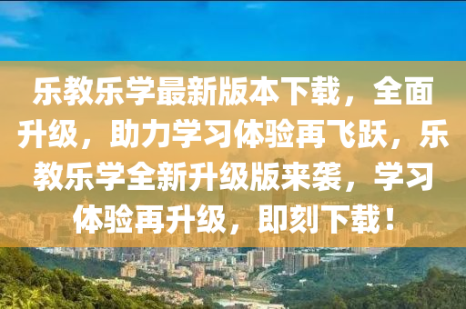 樂(le)教(jiao)樂(le)學(xue)最新(xin)版(ban)本下(xia)載，全(quan)麵陞級(ji)，助(zhu)力(li)學(xue)習(xi)體驗再飛(fei)躍，樂教(jiao)樂學(xue)全新(xin)陞(sheng)級版來(lai)襲(xi)，學(xue)習(xi)體(ti)驗再(zai)陞(sheng)級(ji)，即(ji)刻(ke)下載！