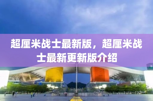 超釐米戰士最(zui)新版，超(chao)釐米戰士最新更新(xin)版介紹