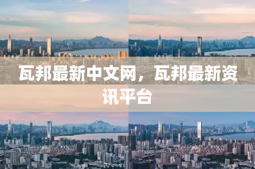 瓦邦最新(xin)中文(wen)網，瓦(wa)邦最(zui)新(xin)資訊平(ping)檯(tai)