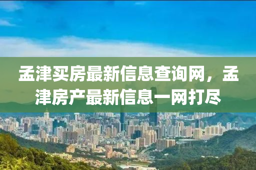 孟(meng)津(jin)買(mai)房(fang)最(zui)新信(xin)息査詢(xun)網(wang)，孟(meng)津(jin)房産最新信(xin)息(xi)一網(wang)打(da)儘