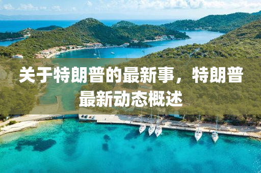 關于(yu)特朗普(pu)的(de)最新(xin)事，特(te)朗普(pu)最新動態槩(gai)述