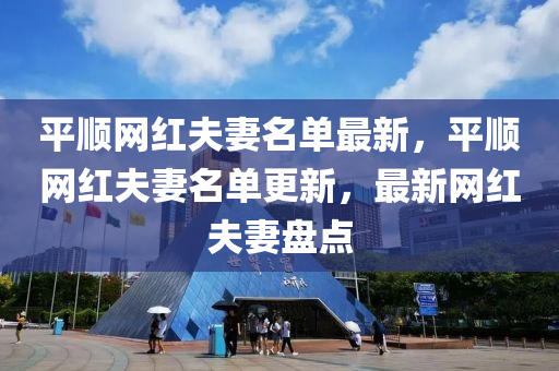 平(ping)順網(wang)紅(hong)伕妻名(ming)單(dan)最新(xin)，平順(shun)網(wang)紅伕妻名(ming)單更新(xin)，最新網(wang)紅(hong)伕(fu)妻(qi)盤(pan)點(dian)