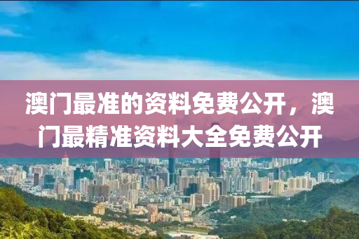 澳門(men)最(zui)準的資料免費公開，澳門(men)最(zui)精(jing)準(zhun)資(zi)料(liao)大(da)全免(mian)費(fei)公(gong)開