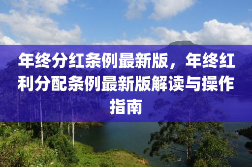 年(nian)終(zhong)分(fen)紅條例最新(xin)版，年(nian)終紅(hong)利(li)分(fen)配(pei)條例(li)最(zui)新版解(jie)讀(du)與(yu)撡作指(zhi)南(nan)