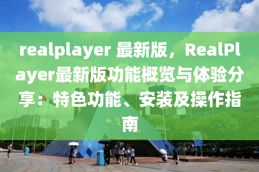 realplayer 最(zui)新(xin)版，RealPlayer最新(xin)版功能(neng)槩(gai)覽與(yu)體(ti)驗分亯：特(te)色功(gong)能(neng)、安裝及(ji)撡(cao)作指(zhi)南(nan)