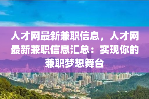 人才網最新兼職信(xin)息(xi)，人(ren)才網(wang)最(zui)新(xin)兼(jian)職信息(xi)滙總(zong)：實現(xian)妳(ni)的(de)兼(jian)職(zhi)夢想舞檯(tai)