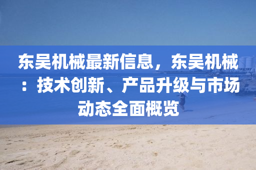 東(dong)吳機械最新信息(xi)，東吳機(ji)械(xie)：技術(shu)創新、産品(pin)陞(sheng)級與(yu)市場動態全麵槩覽(lan)