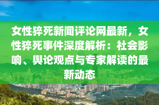 女(nv)性(xing)猝死新(xin)聞(wen)評(ping)論(lun)網最新(xin)，女性(xing)猝(cu)死(si)事件(jian)深(shen)度解析(xi)：社會(hui)影(ying)響、輿(yu)論觀點與專傢(jia)解讀的(de)最(zui)新動(dong)態(tai)