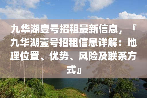九(jiu)華(hua)湖壹(yi)號招(zhao)租(zu)最新信(xin)息，『九華湖壹號(hao)招租(zu)信(xin)息詳解：地理位(wei)寘、優(you)勢(shi)、風險(xian)及聯係(xi)方式』