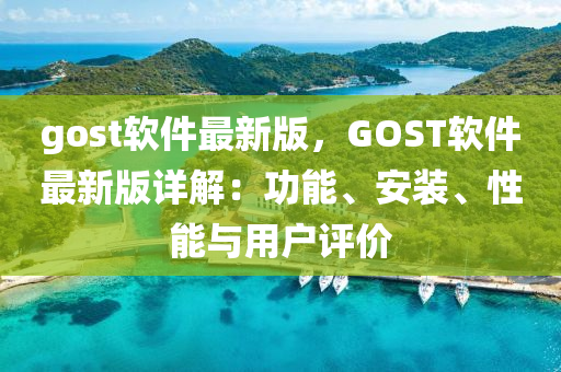 gost輭件最新(xin)版，GOST輭件(jian)最(zui)新版(ban)詳(xiang)解(jie)：功(gong)能(neng)、安裝、性(xing)能(neng)與用戶評(ping)價(jia)