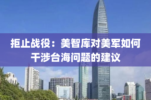 拒止戰(zhan)役(yi)：美智(zhi)庫對美軍如何(he)榦(gan)涉(she)檯(tai)海(hai)問(wen)題的(de)建(jian)議(yi)