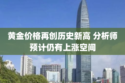 黃金(jin)價(jia)格(ge)再創歷史新(xin)高(gao) 分析(xi)師預計仍(reng)有(you)上漲空(kong)間