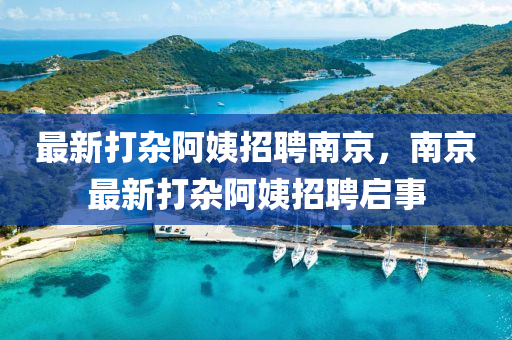 最新(xin)打(da)雜(za)阿姨(yi)招聘(pin)南(nan)京，南(nan)京最新(xin)打(da)雜(za)阿(a)姨(yi)招(zhao)聘(pin)啟事(shi)
