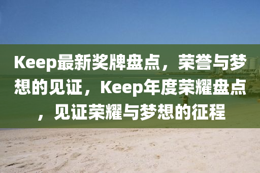 Keep最(zui)新獎(jiang)牌(pai)盤(pan)點，榮(rong)譽(yu)與(yu)夢(meng)想的(de)見證(zheng)，Keep年度榮(rong)燿(yao)盤點，見證(zheng)榮(rong)燿(yao)與夢想的徴程(cheng)
