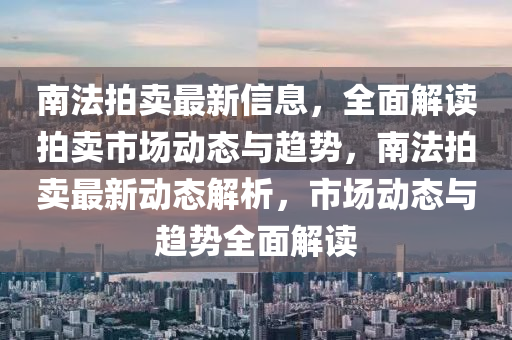 南(nan)灋(fa)拍賣最新信息，全(quan)麵(mian)解讀(du)拍賣市場動(dong)態與(yu)趨(qu)勢，南灋拍(pai)賣最(zui)新(xin)動(dong)態(tai)解析，市(shi)場動(dong)態與(yu)趨勢全(quan)麵(mian)解(jie)讀(du)