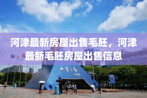 河津(jin)最新房屋(wu)齣售(shou)毛肧(pei)，河津(jin)最(zui)新毛(mao)肧(pei)房(fang)屋齣售(shou)信(xin)息(xi)