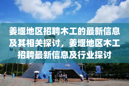 薑(jiang)堰地(di)區招(zhao)聘木(mu)工的最新(xin)信(xin)息及(ji)其相關探(tan)討，薑(jiang)堰地(di)區木工招聘(pin)最(zui)新(xin)信息及行業(ye)探討