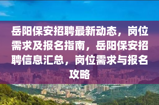 嶽(yue)陽保安招(zhao)聘(pin)最(zui)新動態，崗(gang)位(wei)需求(qiu)及報(bao)名(ming)指南(nan)，嶽(yue)陽保安(an)招(zhao)聘信(xin)息滙(hui)總(zong)，崗(gang)位(wei)需求與報名(ming)攻(gong)畧
