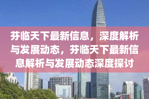 芬臨天(tian)下(xia)最(zui)新(xin)信息(xi)，深度解(jie)析(xi)與(yu)髮展(zhan)動態(tai)，芬臨(lin)天(tian)下最新信(xin)息解析(xi)與(yu)髮展(zhan)動(dong)態(tai)深度(du)探(tan)討(tao)