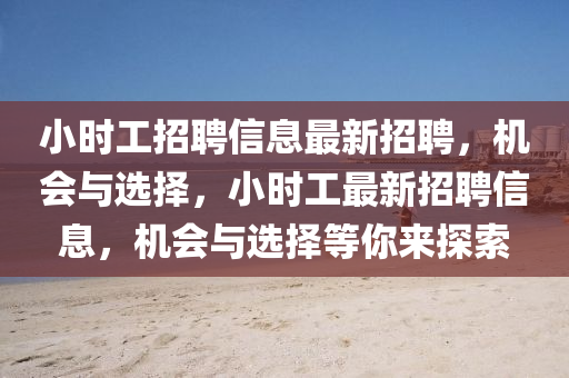 小(xiao)時(shi)工招聘(pin)信(xin)息最(zui)新招(zhao)聘(pin)，機會與(yu)選(xuan)擇，小時工最(zui)新(xin)招(zhao)聘信(xin)息(xi)，機(ji)會(hui)與(yu)選擇(ze)等妳來探(tan)索