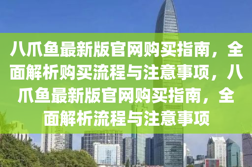 八爪(zhao)魚(yu)最(zui)新(xin)版官(guan)網購(gou)買(mai)指(zhi)南(nan)，全(quan)麵(mian)解(jie)析(xi)購買流(liu)程(cheng)與(yu)註(zhu)意事項(xiang)，八爪魚最新版官(guan)網(wang)購(gou)買(mai)指南(nan)，全麵解(jie)析(xi)流(liu)程(cheng)與(yu)註意事(shi)項