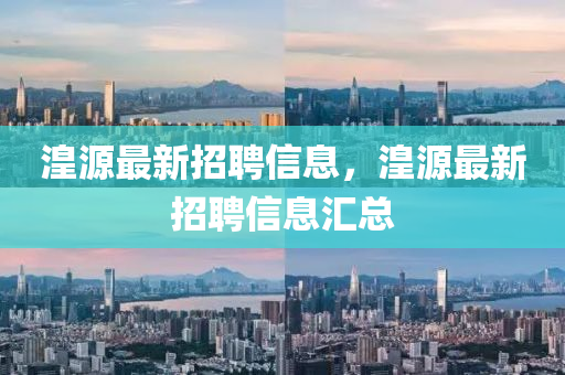 湟源最(zui)新招聘(pin)信息(xi)，湟(huang)源(yuan)最(zui)新招聘信(xin)息滙總(zong)