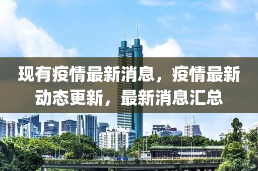 現有(you)疫情最(zui)新消息，疫情(qing)最(zui)新動態(tai)更(geng)新，最(zui)新消(xiao)息滙(hui)總