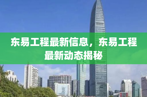 東易(yi)工程(cheng)最新信(xin)息(xi)，東(dong)易(yi)工程(cheng)最新動態揭(jie)祕(mi)