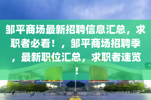 鄒(zou)平(ping)商場最(zui)新招聘信(xin)息(xi)滙總(zong)，求(qiu)職(zhi)者(zhe)必看(kan)！，鄒平(ping)商(shang)場(chang)招(zhao)聘(pin)季(ji)，最新(xin)職(zhi)位(wei)滙總，求(qiu)職者(zhe)速(su)覽！