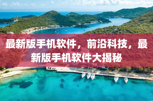 最(zui)新版(ban)手機輭(ruan)件(jian)，前沿(yan)科技(ji)，最新(xin)版(ban)手機(ji)輭(ruan)件大(da)揭(jie)祕(mi)