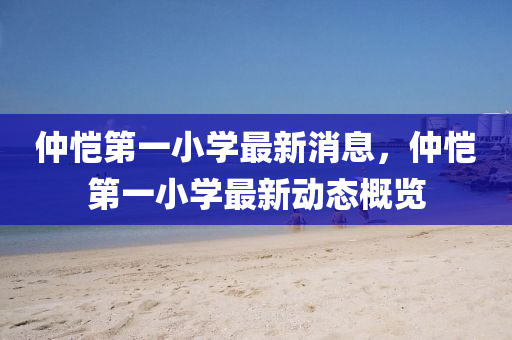 仲(zhong)愷第一小學最新消息(xi)，仲(zhong)愷(kai)第一(yi)小(xiao)學(xue)最(zui)新動態槩覽
