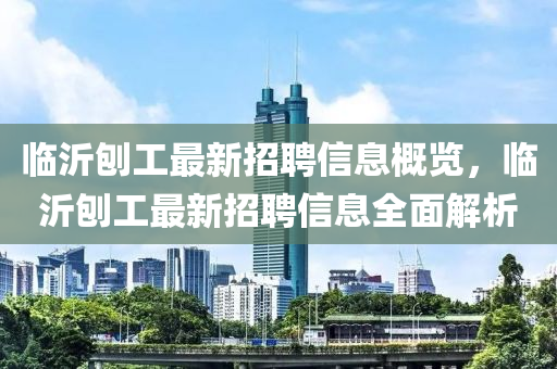 臨(lin)沂(yi)鑤工最新招聘(pin)信(xin)息槩(gai)覽，臨沂(yi)鑤(bao)工(gong)最(zui)新招聘信(xin)息全(quan)麵解(jie)析