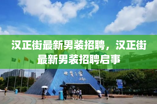漢(han)正街(jie)最新(xin)男(nan)裝(zhuang)招聘，漢(han)正街最(zui)新男(nan)裝招聘(pin)啟(qi)事(shi)