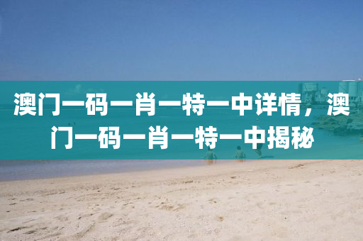 澳(ao)門一(yi)碼(ma)一(yi)肖一特(te)一(yi)中詳情，澳(ao)門(men)一碼一肖(xiao)一(yi)特(te)一中(zhong)揭祕
