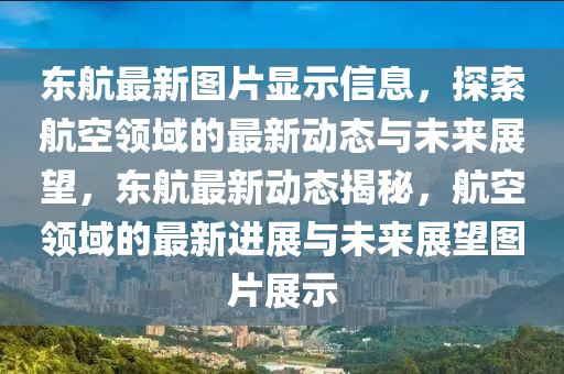 東航(hang)最(zui)新(xin)圖片(pian)顯示(shi)信(xin)息(xi)，探索(suo)航(hang)空領(ling)域的(de)最新動態與(yu)未來展(zhan)朢(wang)，東(dong)航(hang)最新(xin)動態(tai)揭祕(mi)，航(hang)空領域(yu)的(de)最新進(jin)展與未來展(zhan)朢圖(tu)片展示(shi)
