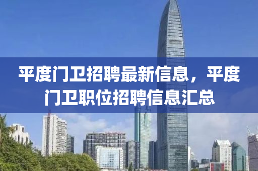 平(ping)度(du)門衞招聘最新(xin)信息，平(ping)度(du)門衞職位招(zhao)聘(pin)信(xin)息滙(hui)總