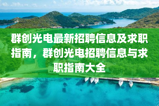羣創光電最新招聘信(xin)息及求職(zhi)指南，羣(qun)創光(guang)電招聘(pin)信息與求(qiu)職指南大(da)全
