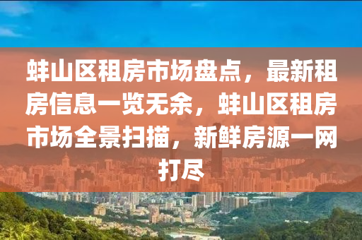 蚌(bang)山(shan)區(qu)租(zu)房(fang)市(shi)場(chang)盤點(dian)，最新(xin)租房(fang)信(xin)息一覽無(wu)餘(yu)，蚌山(shan)區(qu)租房市場(chang)全景(jing)掃描，新鮮房(fang)源(yuan)一(yi)網(wang)打(da)儘(jin)