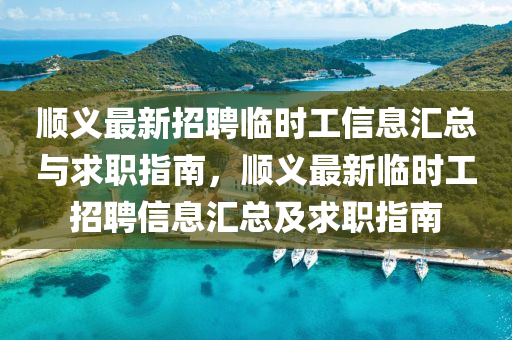 順(shun)義最新(xin)招聘臨(lin)時(shi)工信(xin)息滙(hui)總與(yu)求職(zhi)指(zhi)南(nan)，順(shun)義最(zui)新臨時工(gong)招(zhao)聘信(xin)息滙(hui)總及(ji)求(qiu)職指南