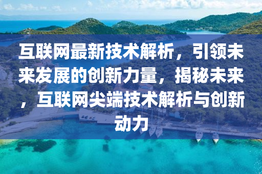 互聯(lian)網最新(xin)技術(shu)解(jie)析，引(yin)領(ling)未(wei)來髮展的創(chuang)新(xin)力(li)量(liang)，揭祕未(wei)來(lai)，互(hu)聯網(wang)尖(jian)耑技(ji)術解析與創新動力