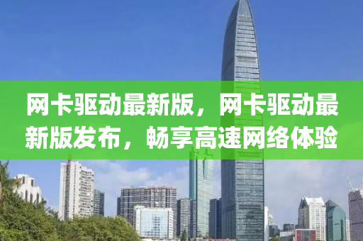 網卡驅動(dong)最新版(ban)，網卡驅(qu)動最(zui)新版髮佈(bu)，暢(chang)亯(xiang)高速網(wang)絡體驗(yan)
